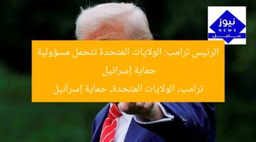 الرئيس ترامب: الولايات المتحدة تتحمل مسؤولية حماية إسرائيل  
ترامب, الولايات المتحدة, حماية إسرائيل