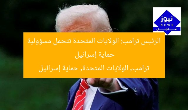 الرئيس ترامب: الولايات المتحدة تتحمل مسؤولية حماية إسرائيل
ترامب, الولايات المتحدة, حماية إسرائيل