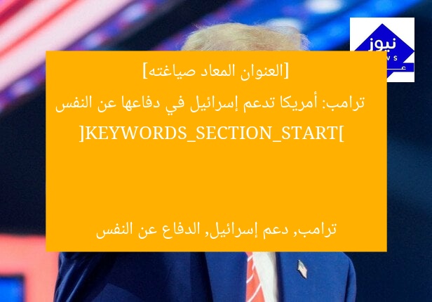 [العنوان المعاد صياغته]  
ترامب: أمريكا تدعم إسرائيل في دفاعها عن النفس  

[KEYWORDS_SECTION_START]  
ترامب, دعم إسرائيل, الدفاع عن النفس