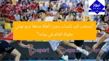 “منتخب اليد للشباب يحرز تأهلًا مذهلاً لربع نهائي بطولة العالم في بولندا”