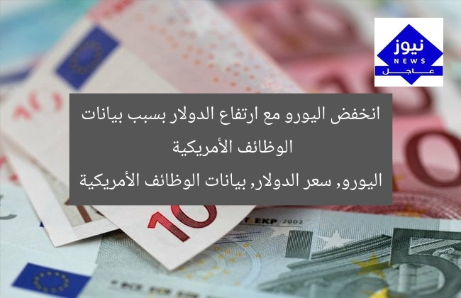 انخفض اليورو مع ارتفاع الدولار بسبب بيانات الوظائف الأمريكية
اليورو, سعر الدولار, بيانات الوظائف الأمريكية