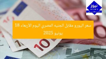 سعر اليورو مقابل الجنيه المصري اليوم الأربعاء 18 يونيو 2025