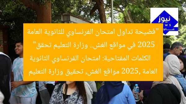“إثارة.. امتحان الفرنساوي 2025 للثانوية العامة على صفحات الغش! التعليم تحقق”  
امتحان الفرنساوي 2025, الثانوية العامة, صفحات الغش