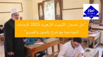 “حل امتحان الكيمياء الأزهرية 2025 الإجابات النموذجية مع شرح بالصور والفيديو”