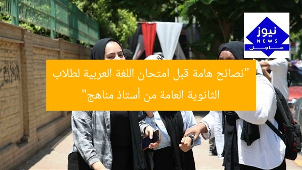 “نصائح هامة قبل امتحان اللغة العربية لطلاب الثانوية العامة من أستاذ مناهج”