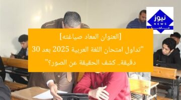[العنوان المعاد صياغته]  
“تداول امتحان اللغة العربية 2025 بعد 30 دقيقة.. كشف الحقيقة عن الصور؟”