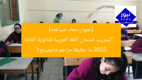 [عنوان معاد صياغته]  
“تسريب امتحان اللغة العربية للثانوية العامة 2025: ما حقيقة مزاعم شاومينج؟”