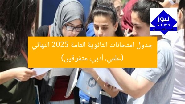 جدول امتحانات الثانوية العامة 2025 النهائي (علمي، أدبي، متفوقين)