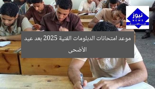 موعد امتحانات الدبلومات الفنية 2025 بعد عيد الأضحى