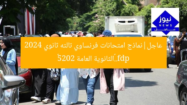 عاجل|نماذج امتحانات فرنساوي تالته ثانوي 2024 pdf..«الثانوية العامة 2025»