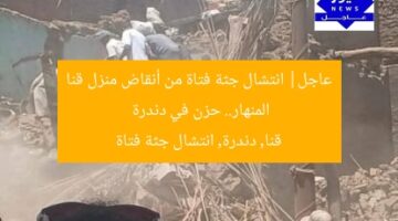 عاجل| انتشال جثة فتاة من أنقاض منزل قنا المنهار.. حزن في دندرة  
قنا, دندرة, انتشال جثة فتاة