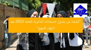 “كشفنا عن جدول امتحانات الثانوية العامة 2025 بعد انتهاء المنهج”
