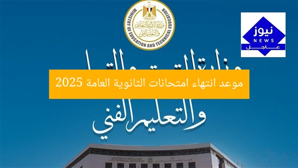 موعد انتهاء امتحانات الثانوية العامة 2025: تفاصيل مهمة