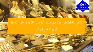 عاجل: انخفاض حاد في سعر الذهب وتأجيل قرار تدخل أمريكا في إيران