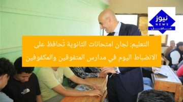 التعليم: لجان امتحانات الثانوية تُحافظ على الانضباط اليوم في مدارس المتفوقين والمكفوفين