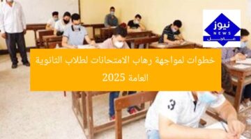 خطوات لمواجهة رهاب الامتحانات لطلاب الثانوية العامة 2025