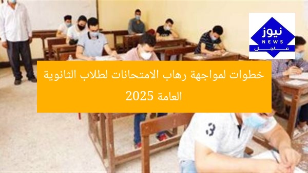 خطوات لمواجهة رهاب الامتحانات لطلاب الثانوية العامة 2025