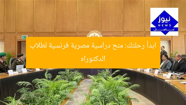 [المنح المصرية الفرنسية تفتح باب التقديم لطلاب الدكتوراه]