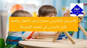 [التسجيل الإلكتروني مفتوح لرياض الأطفال والصف الأول الابتدائي في المعاهد الأزهرية]