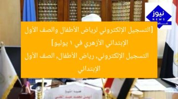 [التسجيل الإلكتروني لرياض الأطفال والصف الأول الإبتدائي الأزهري في 1 يوليو]  
التسجيل الإلكتروني, رياض الأطفال, الصف الأول الإبتدائي
