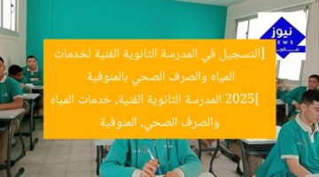 [التسجيل في المدرسة الثانوية الفنية لخدمات المياه والصرف الصحي بالمنوفية 2025]  
المدرسة الثانوية الفنية, خدمات المياه والصرف الصحي, المنوفية