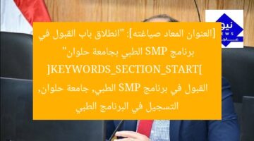 [العنوان المعاد صياغته]: “انطلاق باب القبول في برنامج SMP الطبي بجامعة حلوان”  
[KEYWORDS_SECTION_START]  
القبول في برنامج SMP الطبي, جامعة حلوان, التسجيل في البرنامج الطبي