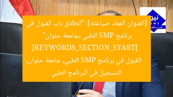 [العنوان المعاد صياغته]: “انطلاق باب القبول في برنامج SMP الطبي بجامعة حلوان”  
[KEYWORDS_SECTION_START]  
القبول في برنامج SMP الطبي, جامعة حلوان, التسجيل في البرنامج الطبي