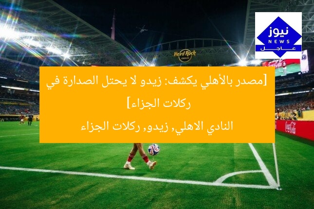[مصدر بالأهلي يكشف: زيدو لا يحتل الصدارة في ركلات الجزاء]  
النادي الاهلي, زيدو, ركلات الجزاء