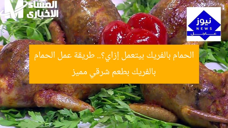 الحمام بالفريك بيتعمل إزاي؟.. طريقة عمل الحمام بالفريك بطعم شرقي مميز
