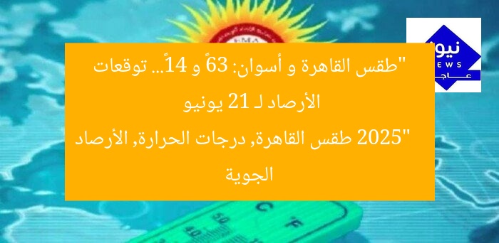 “طقس القاهرة و أسوان: 36° و 41°… توقعات الأرصاد لـ 21 يونيو 2025”
طقس القاهرة, درجات الحرارة, الأرصاد الجوية