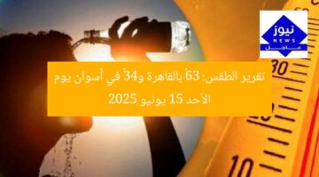 تقرير الطقس: 36° بالقاهرة و43° في أسوان يوم الأحد 15 يونيو 2025