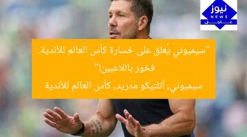 “سيميوني يُعلق على خسارة كأس العالم للأندية.. فخور باللاعبين!”  
سيميوني, أتلتيكو مدريد, كأس العالم للأندية