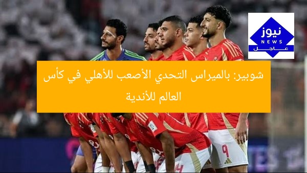 شوبير: بالميراس التحدي الأصعب للأهلي في كأس العالم للأندية