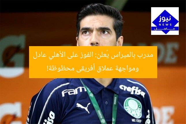 مدرب بالميراس يُعلن: الفوز على الأهلي عادل ومواجهة عملاق أفريقى محظوظة!