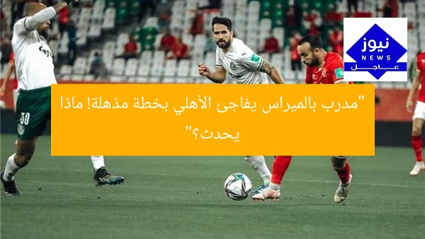 “مدرب بالميراس يفاجئ الأهلي بخطة مذهلة! ماذا يحدث؟”