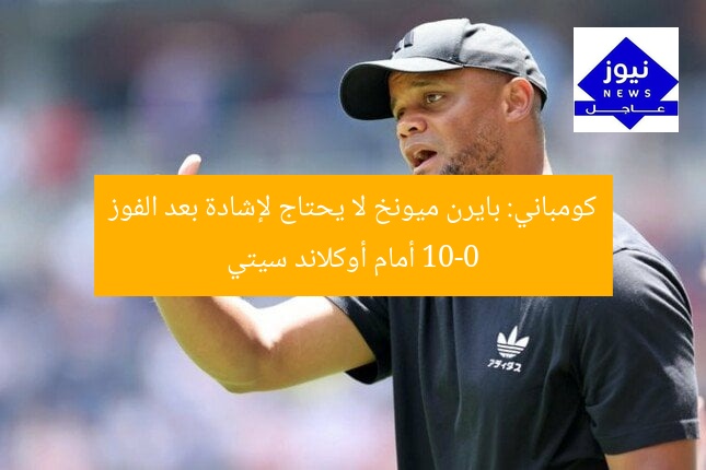 كومباني: بايرن ميونخ لا يحتاج لإشادة بعد الفوز 10-0 أمام أوكلاند سيتي