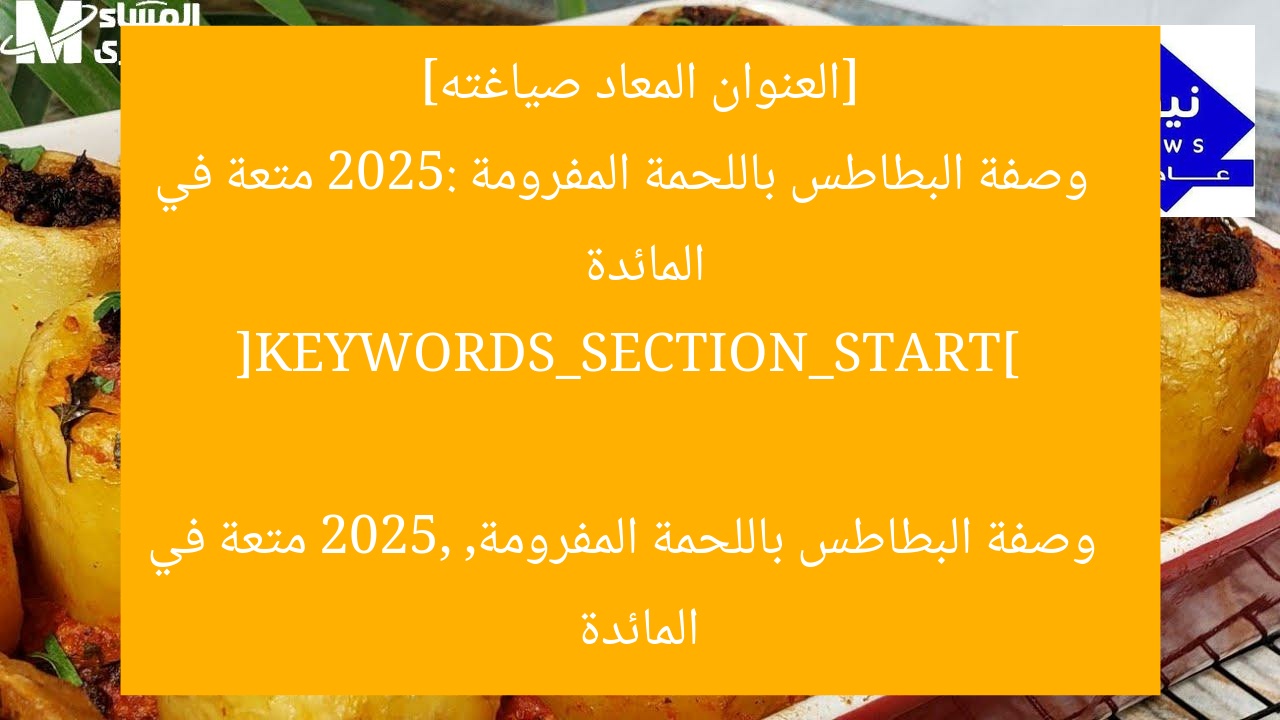 [العنوان المعاد صياغته]  
وصفة البطاطس باللحمة المفرومة 2025: متعة في المائدة  

[KEYWORDS_SECTION_START]  
وصفة البطاطس باللحمة المفرومة, 2025, متعة في المائدة