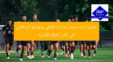عاجل| بث مباشر: مباراة الأهلي وبوشتو البرتغالي في كأس العالم للأندية