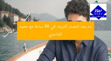 «ده بجد» تتصدر التريند في 48 ساعة مع حميد الشاعري