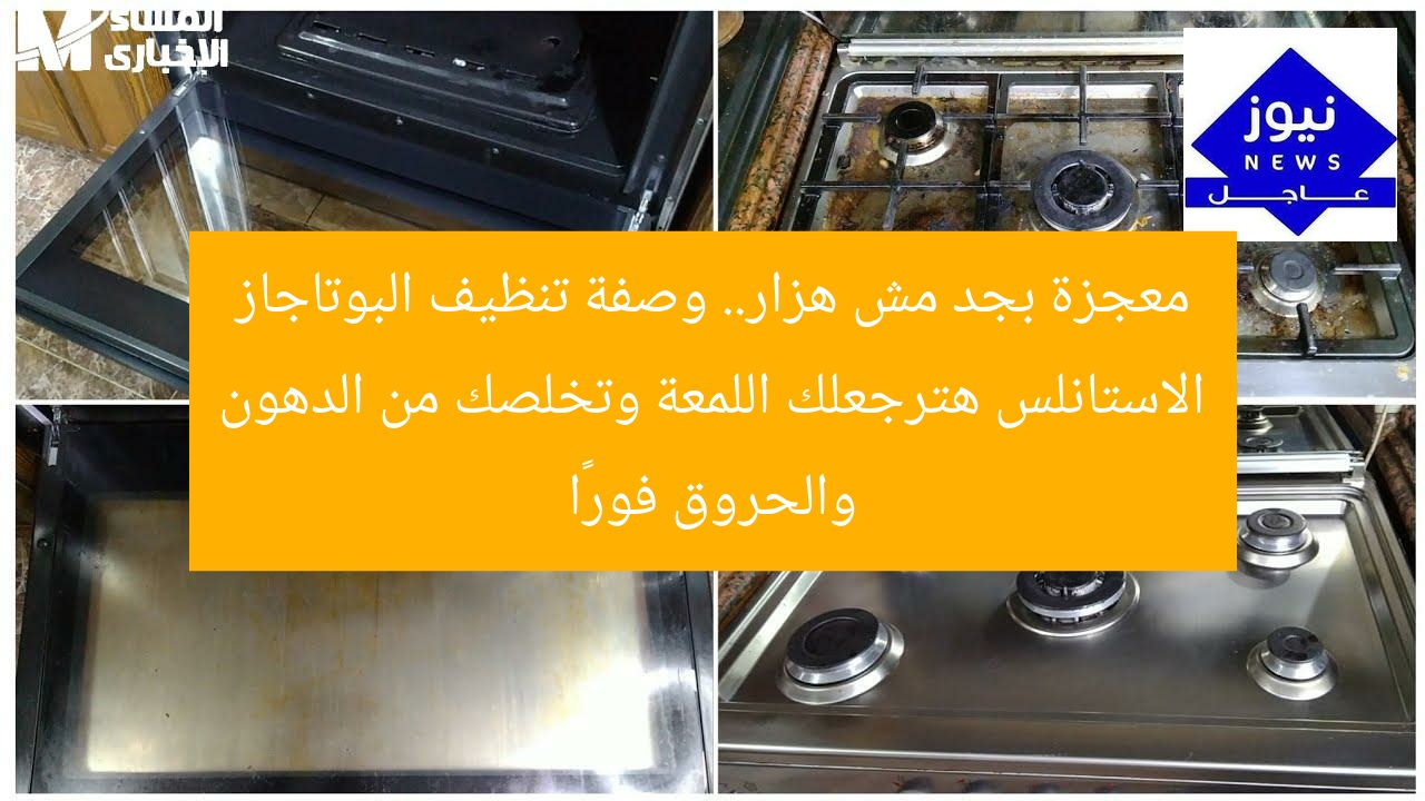 معجزة بجد مش هزار.. وصفة تنظيف البوتاجاز الاستانلس هترجعلك اللمعة وتخلصك من الدهون والحروق فورًا