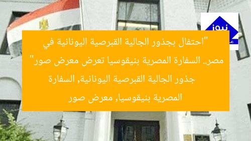 “احتفال بجذور الجالية القبرصية اليونانية في مصر.. السفارة المصرية بنيقوسيا تعرض معرض صور”
جذور الجالية القبرصية اليونانية, السفارة المصرية بنيقوسيا, معرض صور