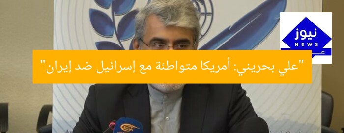 “علي بحريني: أمريكا متواطئة مع إسرائيل ضد إيران”