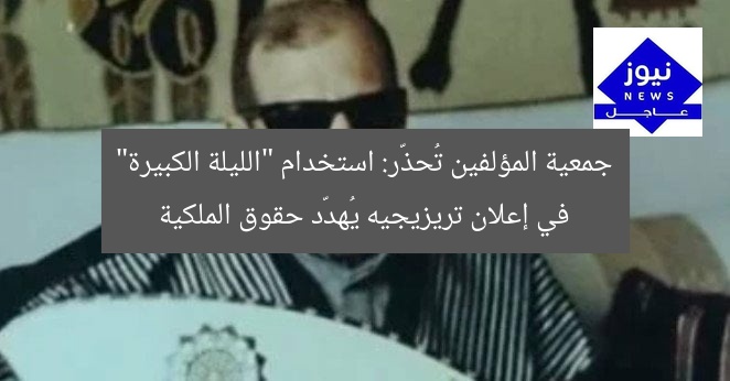 “الجمعية تدين استخدام أغنية الليلة الكبيرة في إعلان تريزيجيه”