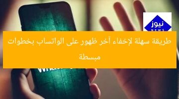 طريقة سهلة لإخفاء آخر ظهور على الواتساب بخطوات مبسطة