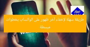 طريقة سهلة لإخفاء آخر ظهور على الواتساب بخطوات مبسطة