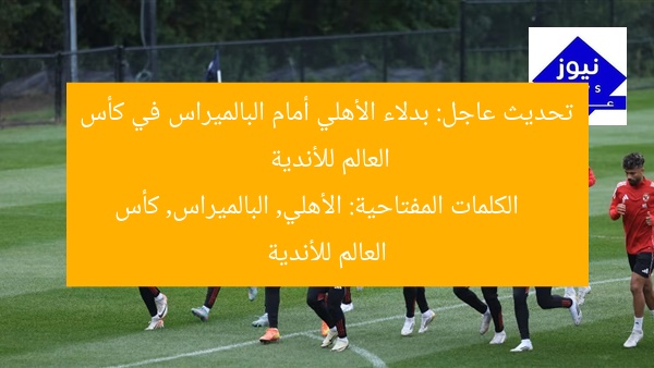 تحديث عاجل: بدلاء الأهلي أمام البالميراس في كأس العالم للأندية
الكلمات المفتاحية: الأهلي, البالميراس, كأس العالم للأندية
