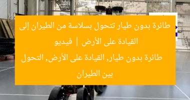 طائرة بدون طيار تتحول بسلاسة من الطيران إلى القيادة على الأرض | فيديو
طائرة بدون طيار, القيادة على الأرض, التحول بين الطيران