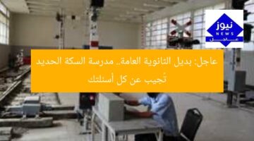 عاجل: بديل الثانوية العامة.. مدرسة السكة الحديد تُجيب عن كل أسئلتك