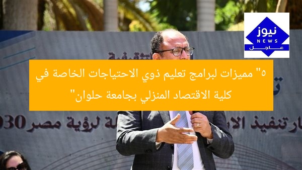“5 مميزات لبرامج تعليم ذوي الاحتياجات الخاصة في كلية الاقتصاد المنزلي بجامعة حلوان”