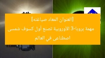 “إنجاز بروبا-3: أول كسوف شمسى اصطناعى عالمى من ESA”  
بروبا-3, كسوف شمسى اصطناعى, وكالة الفضاء الأوروبية